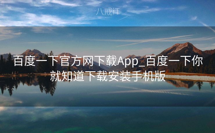 百度一下官方网下载App_百度一下你就知道下载安装手机版