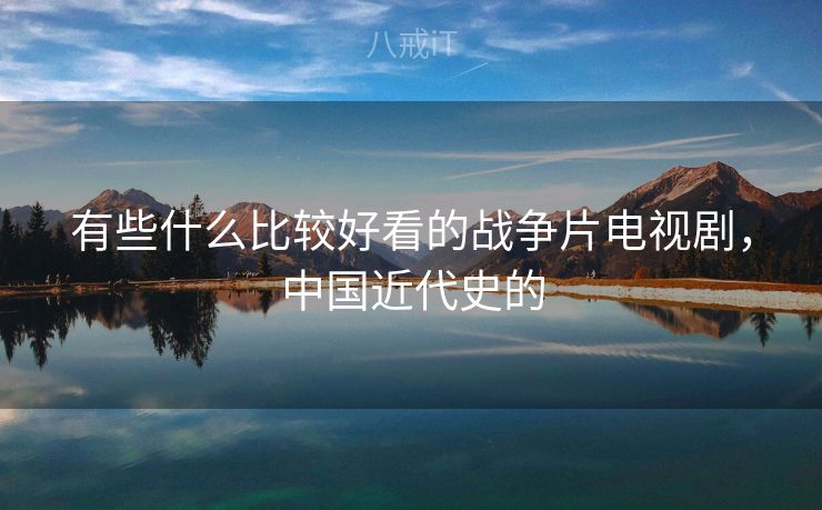 有些什么比较好看的战争片电视剧，中国近代史的