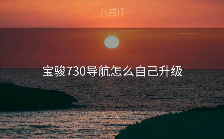 宝骏730导航怎么自己升级 宝骏730导航怎么自己升级