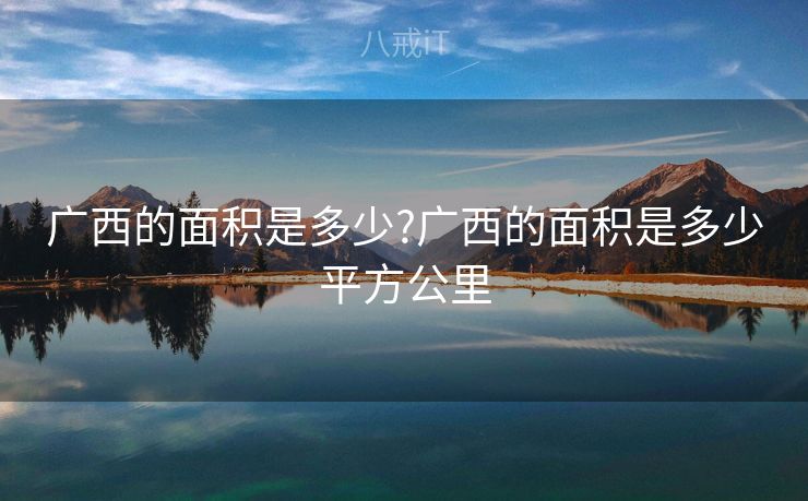 广西的面积是多少?广西的面积是多少平方公里