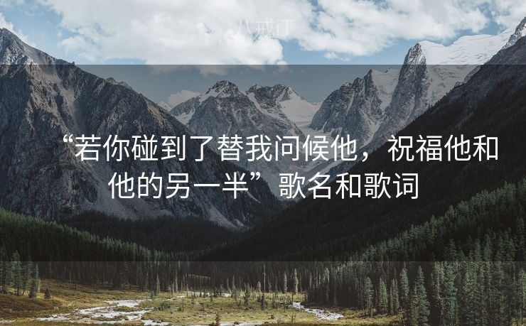 “若你碰到了替我问候他，祝福他和他的另一半”歌名和歌词