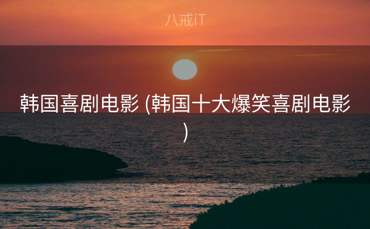 韩国喜剧电影 (韩国十大爆笑喜剧电影)