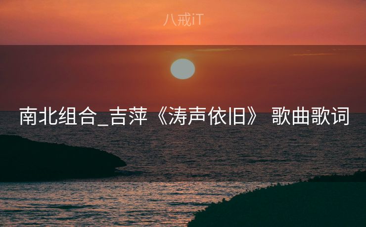 南北组合_吉萍《涛声依旧》 歌曲歌词
