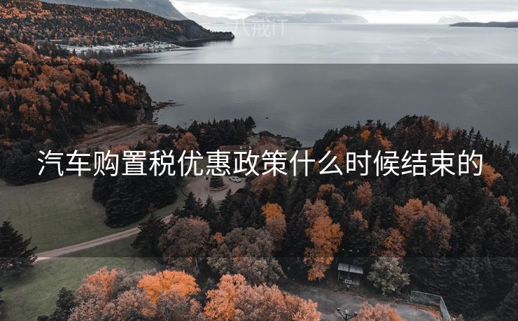 汽车购置税优惠政策什么时候结束的