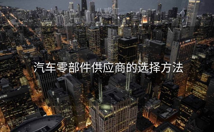  汽车零部件供应商的选择方法