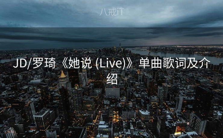 JD/罗琦《她说 (Live)》单曲歌词及介绍