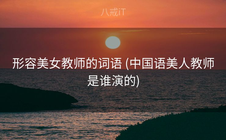 形容美女教师的词语 (中国语美人教师是谁演的)