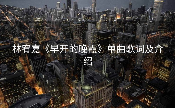林宥嘉《早开的晚霞》单曲歌词及介绍