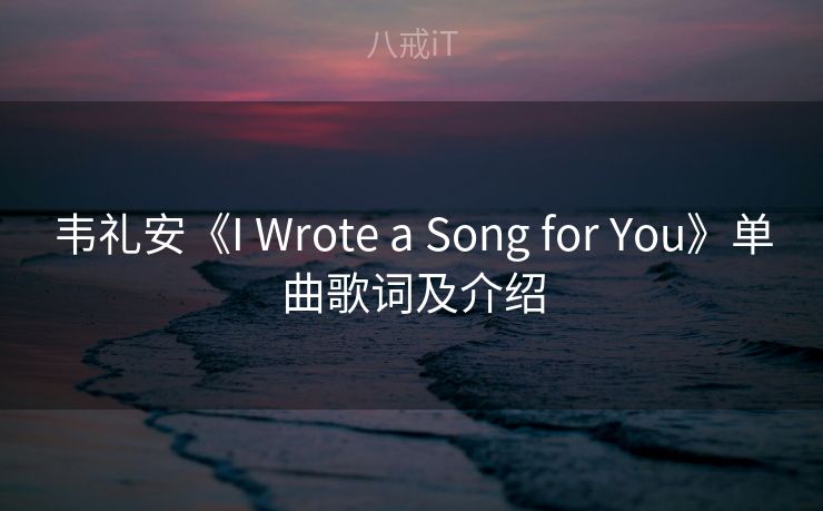 韦礼安《I Wrote a Song for You》单曲歌词及介绍