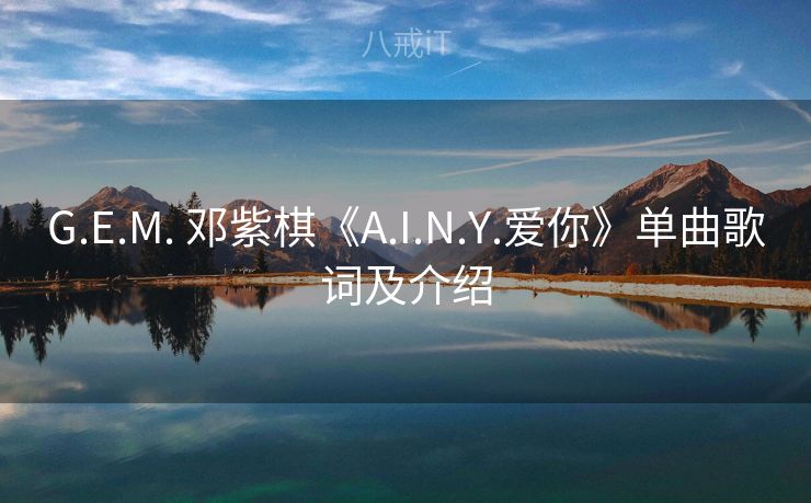 G.E.M. 邓紫棋《A.I.N.Y.爱你》单曲歌词及介绍