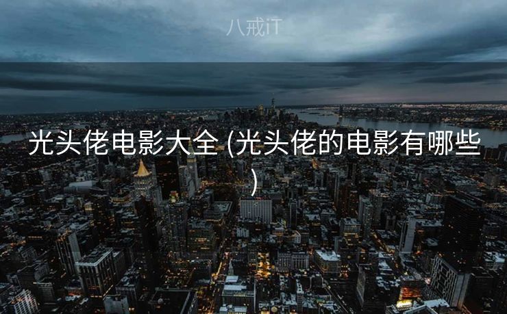 光头佬电影大全 (光头佬的电影有哪些)