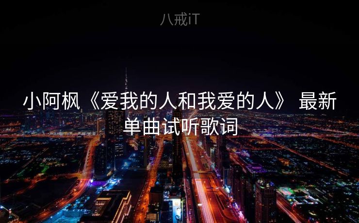 小阿枫《爱我的人和我爱的人》 最新单曲试听歌词