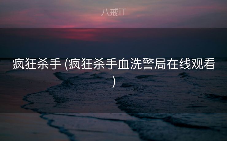 疯狂杀手 (疯狂杀手血洗警局在线观看)