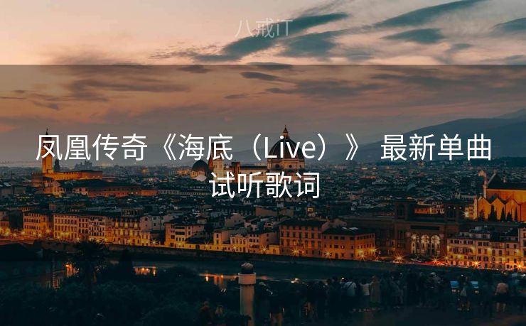凤凰传奇《海底（Live）》 最新单曲试听歌词
