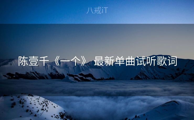 陈壹千《一个》 最新单曲试听歌词