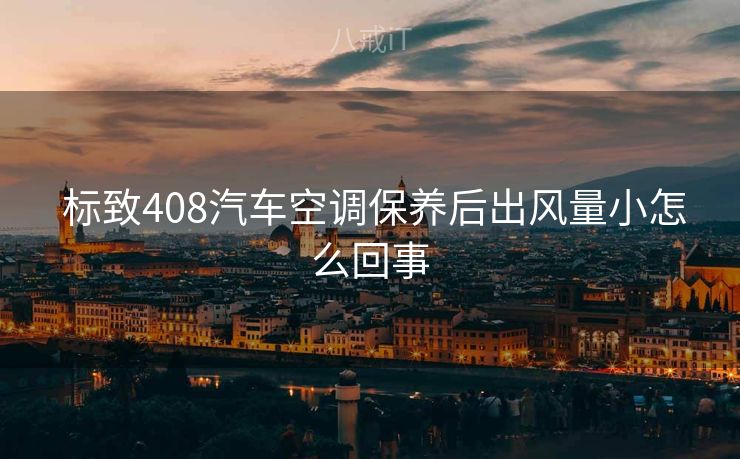  标致408汽车空调保养后出风量小怎么回事