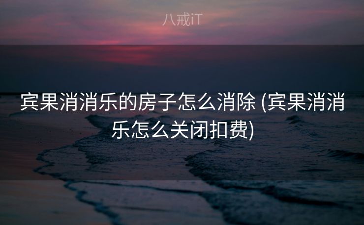 宾果消消乐的房子怎么消除 (宾果消消乐怎么关闭扣费)