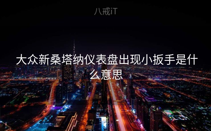  大众新桑塔纳仪表盘出现小扳手是什么意思