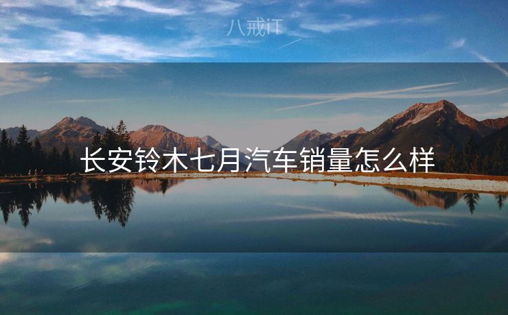  长安铃木七月汽车销量怎么样