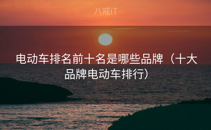 电动车排名前十名是哪些品牌（十大品牌电动车排行）