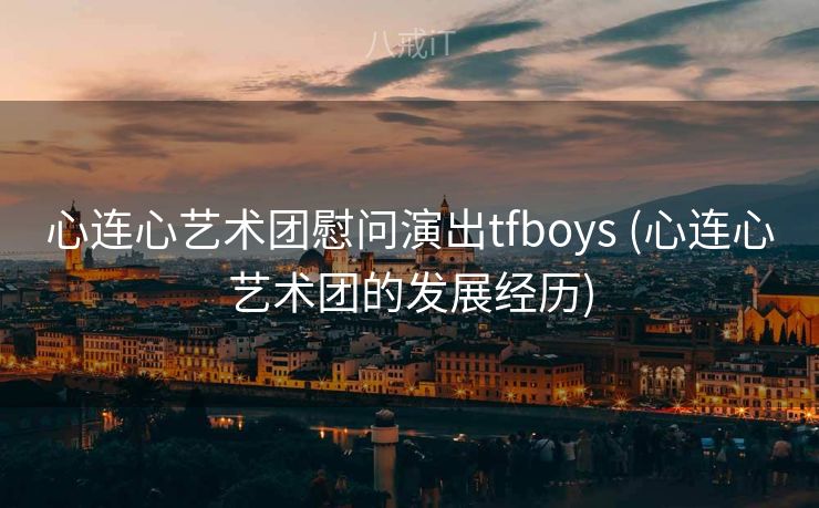 心连心艺术团慰问演出tfboys (心连心艺术团的发展经历)