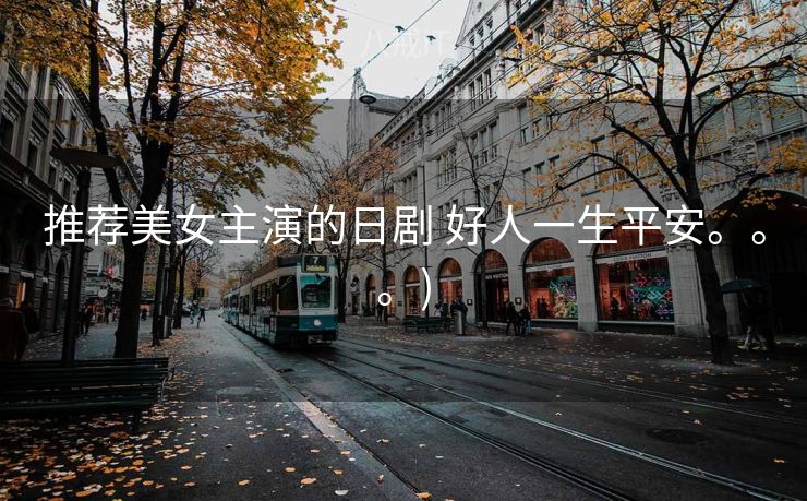 推荐美女主演的日剧 好人一生平安。。。)