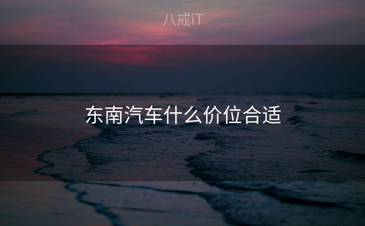 东南汽车什么价位合适