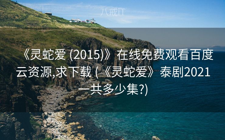 《灵蛇爱 (2015)》在线免费观看百度云资源,求下载 (《灵蛇爱》泰剧2021一共多少集?)