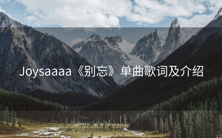 Joysaaaa《别忘》单曲歌词及介绍