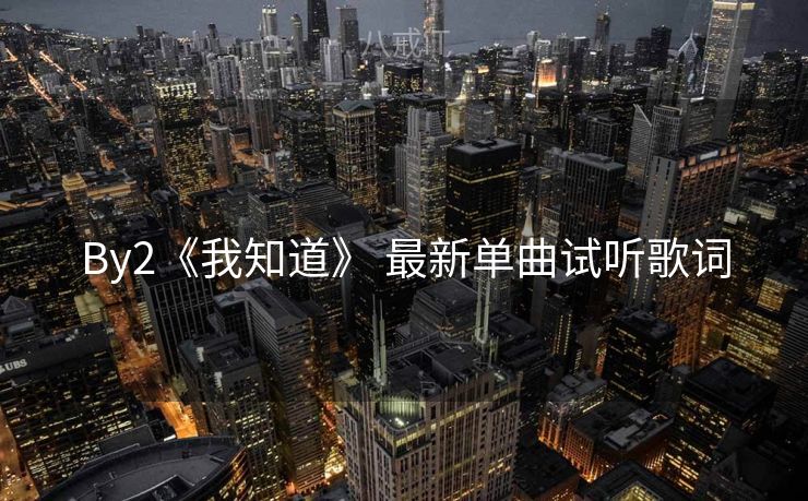 By2《我知道》 最新单曲试听歌词
