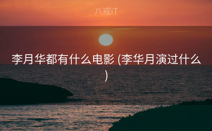 李月华都有什么电影 (李华月演过什么)