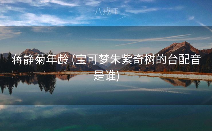 蒋静菊年龄 (宝可梦朱紫奇树的台配音是谁)