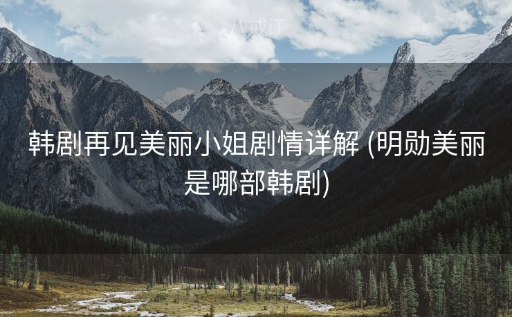 韩剧再见美丽小姐剧情详解 (明勋美丽是哪部韩剧)