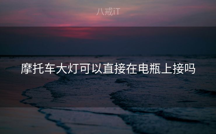 摩托车大灯可以直接在电瓶上接吗