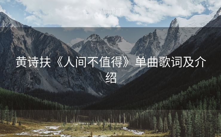 黄诗扶《人间不值得》单曲歌词及介绍