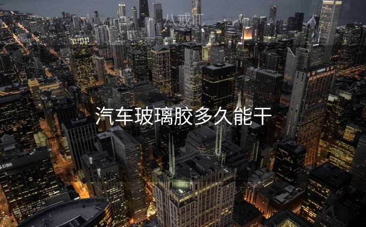 汽车玻璃胶多久能干