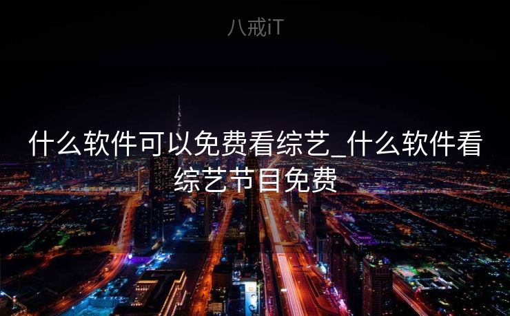 什么软件可以免费看综艺_什么软件看综艺节目免费 什么软件可以免费看综艺_什么软件看综艺节目免费