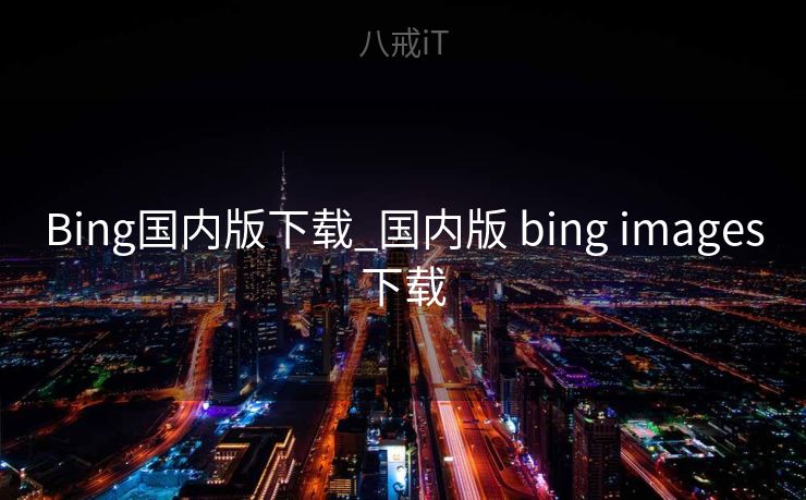 Bing国内版下载_国内版 bing images下载