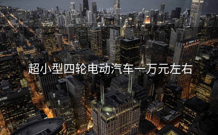  超小型四轮电动汽车一万元左右