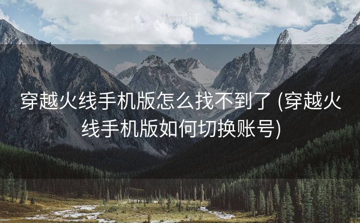 穿越火线手机版怎么找不到了 (穿越火线手机版如何切换账号)