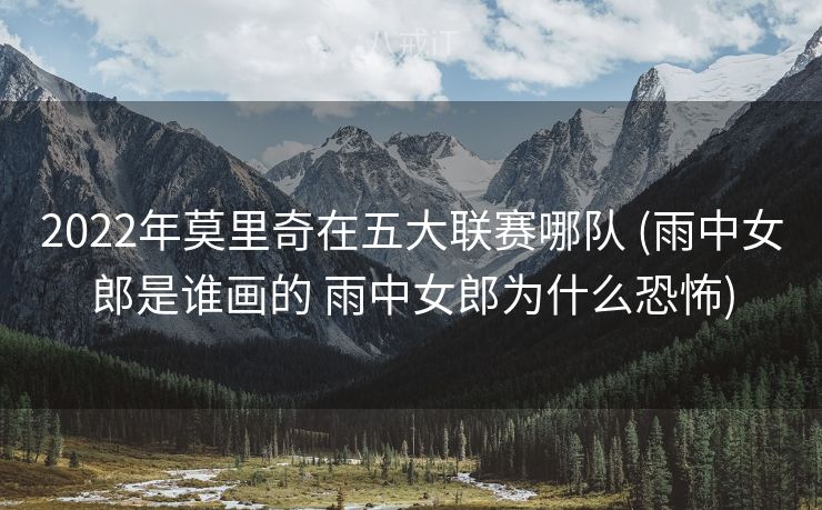 2022年莫里奇在五大联赛哪队 (雨中女郎是谁画的 雨中女郎为什么恐怖)