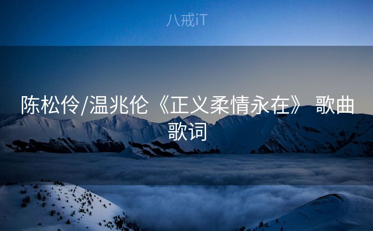 陈松伶/温兆伦《正义柔情永在》 歌曲歌词