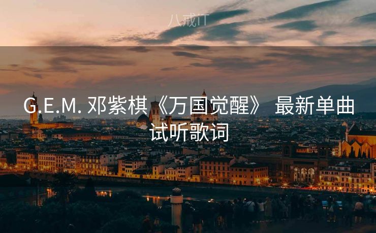 G.E.M. 邓紫棋《万国觉醒》 最新单曲试听歌词