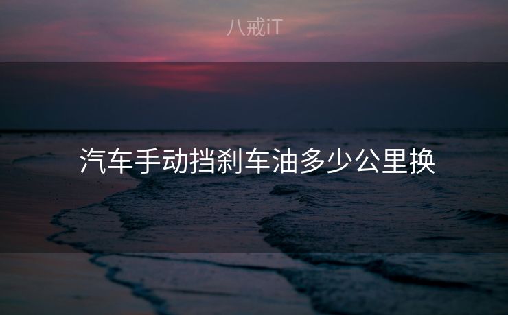  汽车手动挡刹车油多少公里换