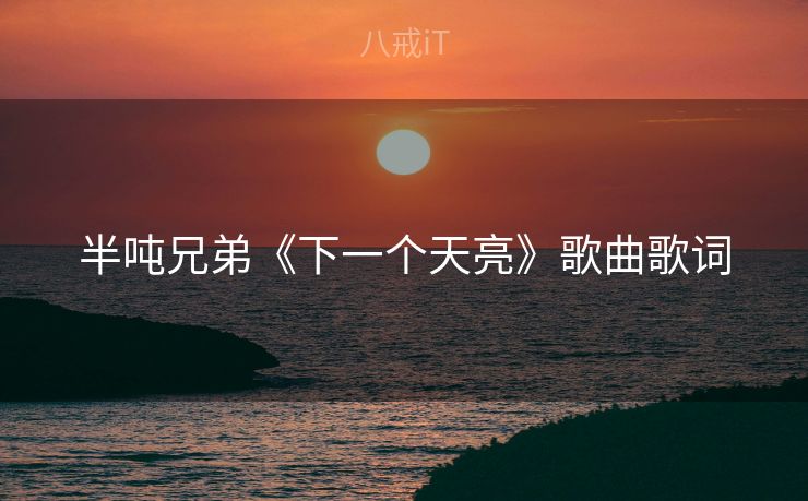 半吨兄弟《下一个天亮》歌曲歌词