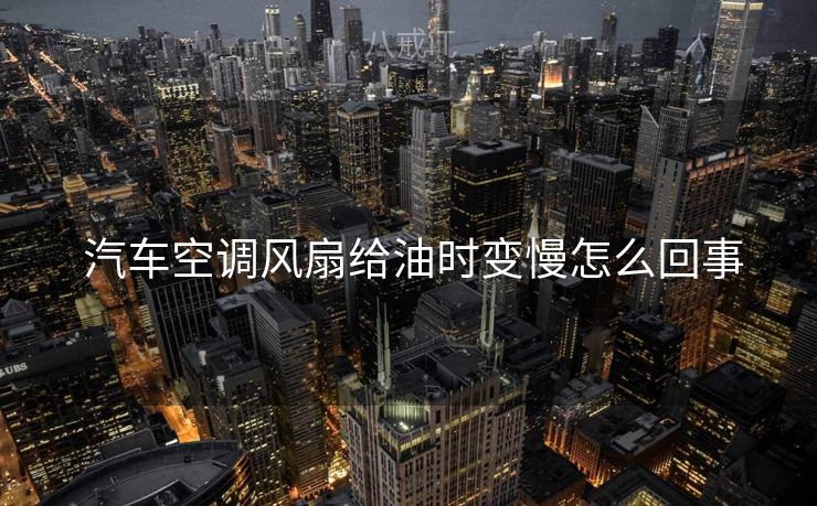  汽车空调风扇给油时变慢怎么回事