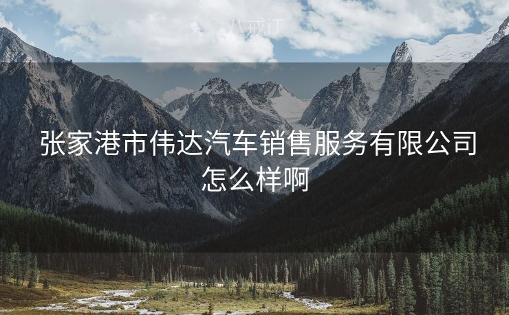  张家港市伟达汽车销售服务有限公司怎么样啊