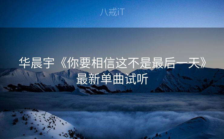 华晨宇《你要相信这不是最后一天》最新单曲试听