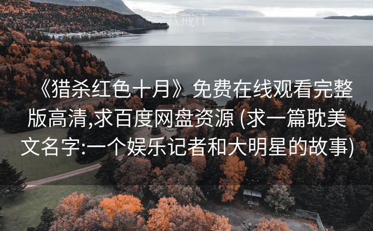 《猎杀红色十月》免费在线观看完整版高清,求百度网盘资源 (求一篇耽美文名字:一个娱乐记者和大明星的故事)