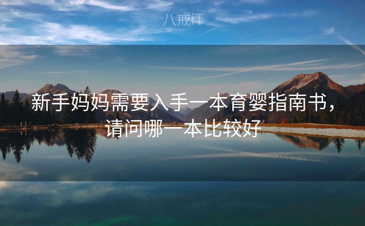 新手妈妈需要入手一本育婴指南书，请问哪一本比较好